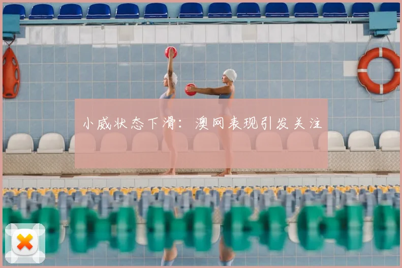 小威状态下滑:澳网表现引发关注