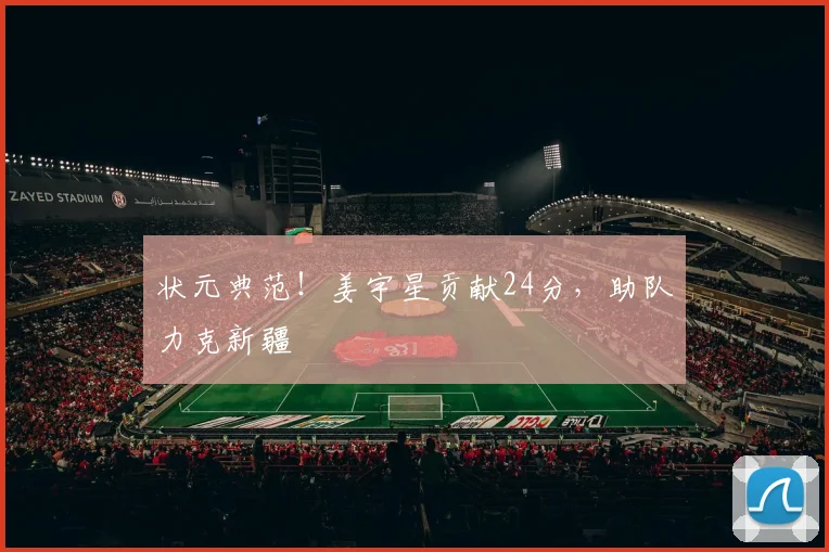 状元典范！姜宇星贡献24分，助队力克新疆