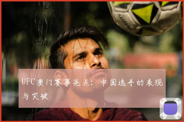 UFC澳门赛事亮点：中国选手的表现与突破