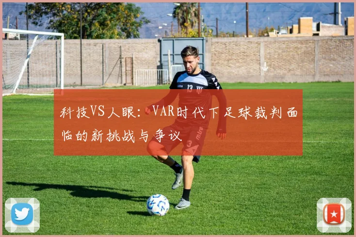科技VS人眼：VAR时代下足球裁判面临的新挑战与争议