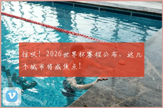惊叹！2026世界杯赛程公布，这几个城市将成焦点！