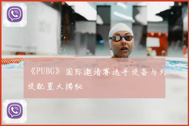 《PUBG》国际邀请赛选手设备与外设配置大揭秘