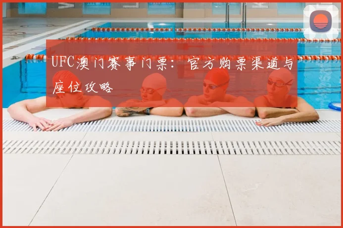 UFC澳门赛事门票：官方购票渠道与座位攻略