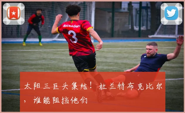 太阳三巨头集结！杜兰特布克比尔，谁能阻挡他们