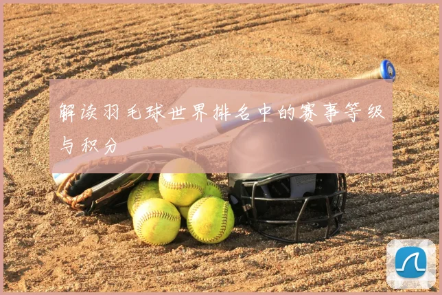 解读羽毛球世界排名中的赛事等级与积分