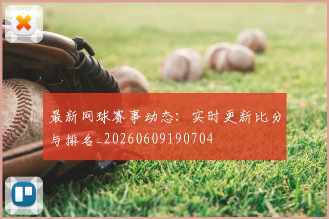 最新网球赛事动态：实时更新比分与排名_20260609190704