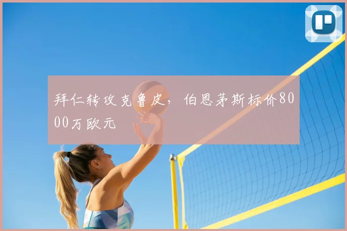 拜仁转攻克鲁皮，伯恩茅斯标价8000万欧元