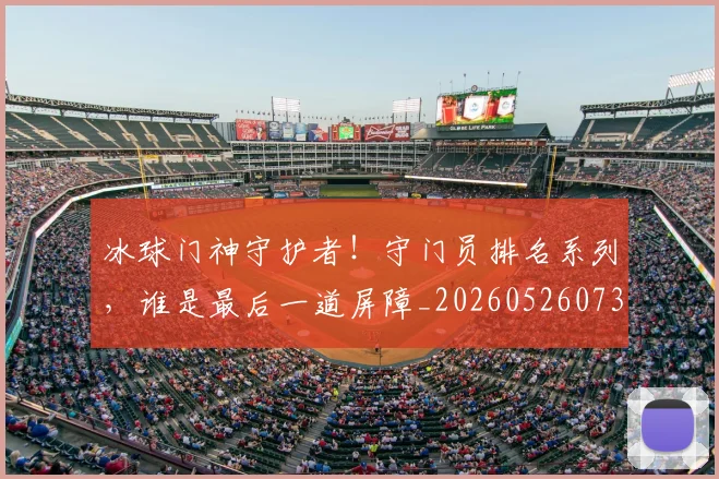 冰球门神守护者！守门员排名系列，谁是最后一道屏障_20260526073101