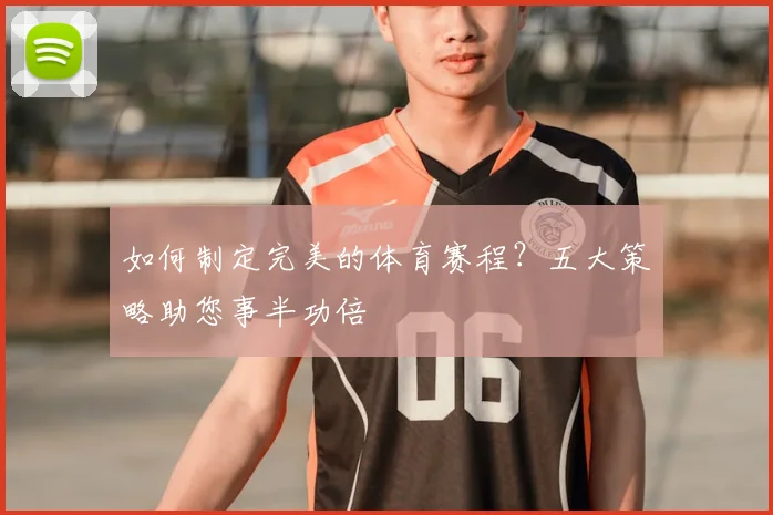 如何制定完美的体育赛程？五大策略助您事半功倍