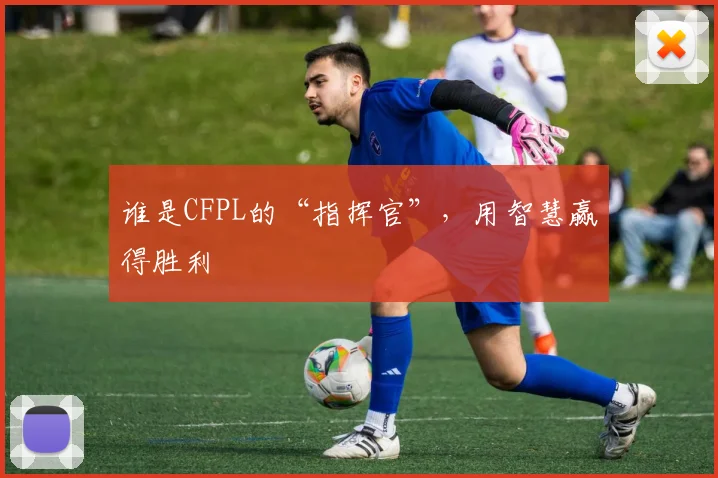 谁是CFPL的“指挥官”，用智慧赢得胜利