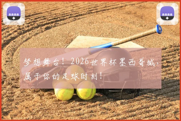梦想舞台！2026世界杯墨西哥城，属于你的足球时刻！