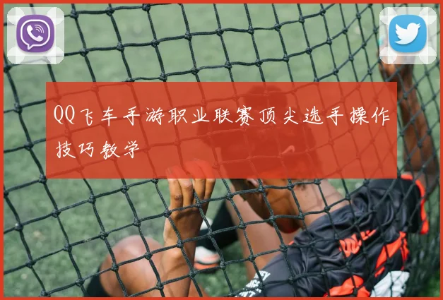 QQ飞车手游职业联赛顶尖选手操作技巧教学
