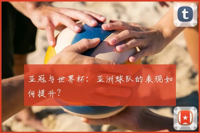 亚冠与世界杯:亚洲球队的表现如何提升?