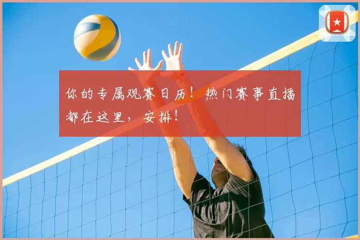 你的专属观赛日历！热门赛事直播都在这里，安排！