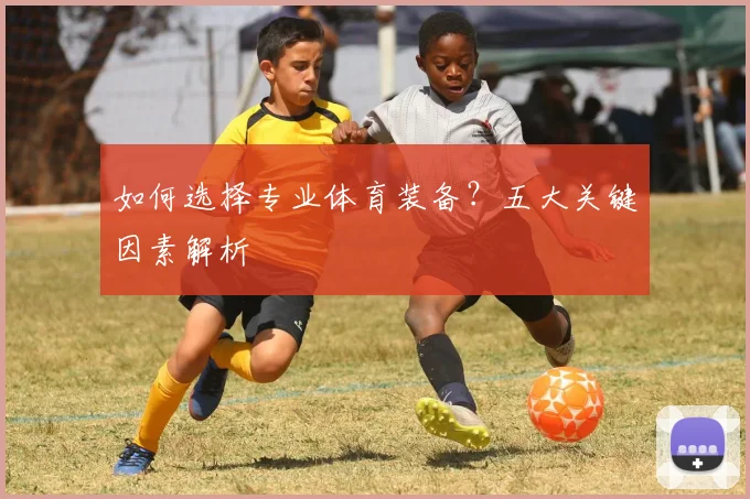 如何选择专业体育装备？五大关键因素解析