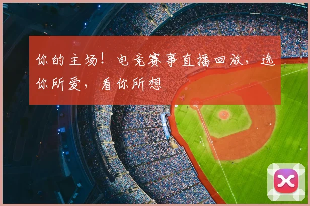 你的主场！电竞赛事直播回放，选你所爱，看你所想