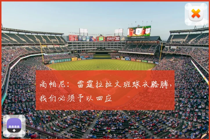 尚帕尼：雷霆拉扯文班球衣胳膊，我们必须予以回应