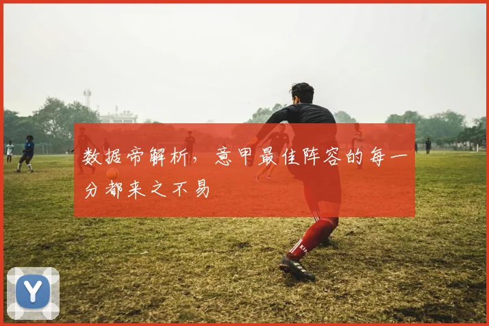 数据帝解析，意甲最佳阵容的每一分都来之不易