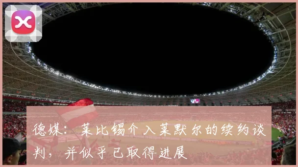 德媒：莱比锡介入莱默尔的续约谈判，并似乎已取得进展