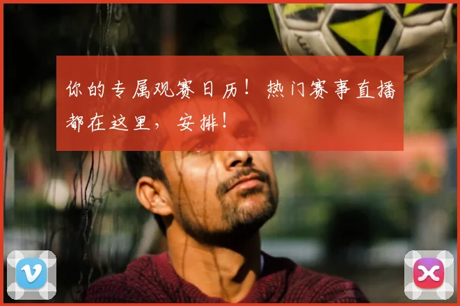 你的专属观赛日历！热门赛事直播都在这里，安排！