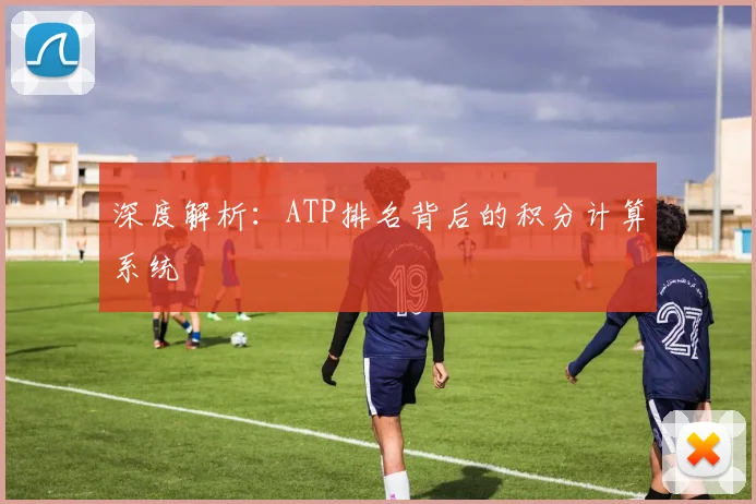深度解析：ATP排名背后的积分计算系统