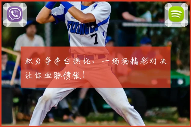 积分争夺白热化，一场场精彩对决让你血脉偾张！