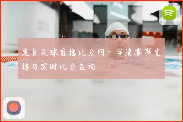 免费足球直播比分网 - 高清赛事直播与实时比分查询