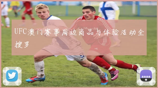 UFC澳门赛事周边商品与体验活动全搜罗