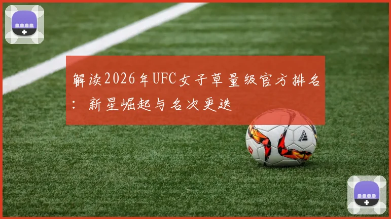 解读2026年UFC女子草量级官方排名：新星崛起与名次更迭