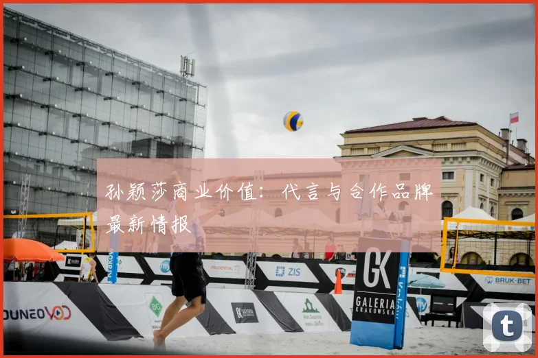 孙颖莎商业价值：代言与合作品牌最新情报
