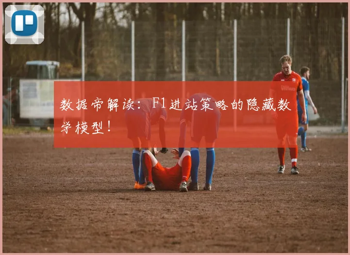 数据帝解读：F1进站策略的隐藏数学模型！