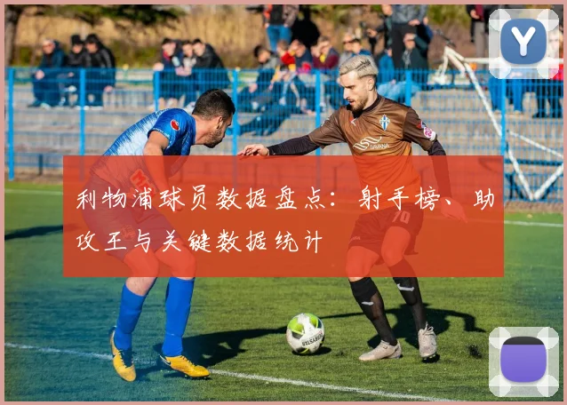 利物浦球员数据盘点：射手榜、助攻王与关键数据统计