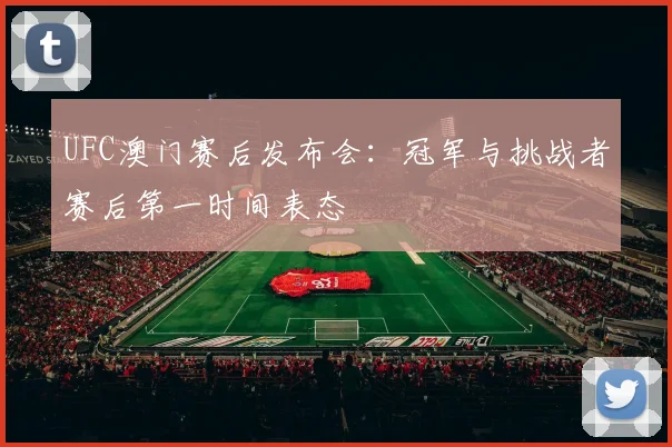 UFC澳门赛后发布会：冠军与挑战者赛后第一时间表态