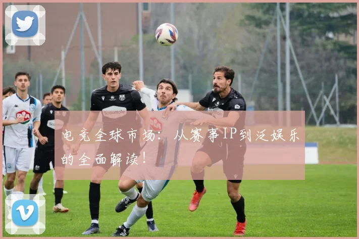 电竞全球市场:从赛事IP到泛娱乐的全面解读!