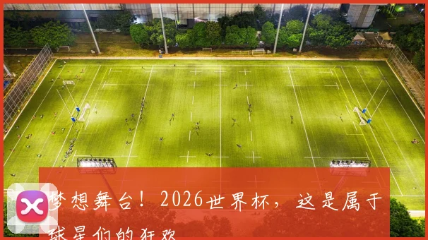 梦想舞台！2026世界杯，这是属于球星们的狂欢