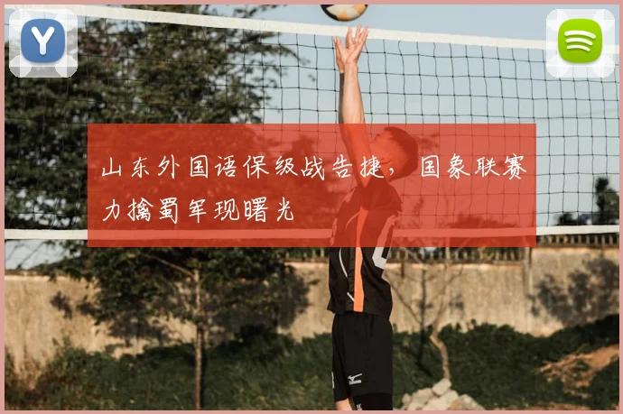 山东外国语保级战告捷,国象联赛力擒蜀军现曙光