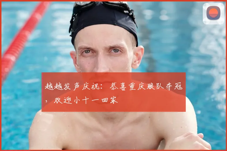 越越发声庆祝：恭喜重庆狼队夺冠，欢迎小十一回家