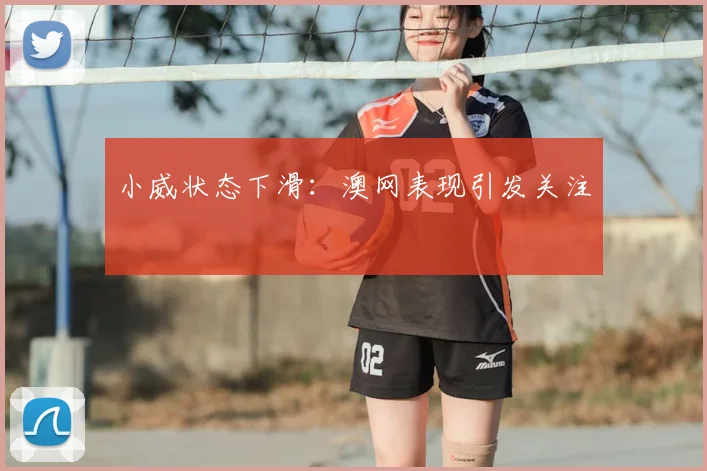 小威状态下滑:澳网表现引发关注