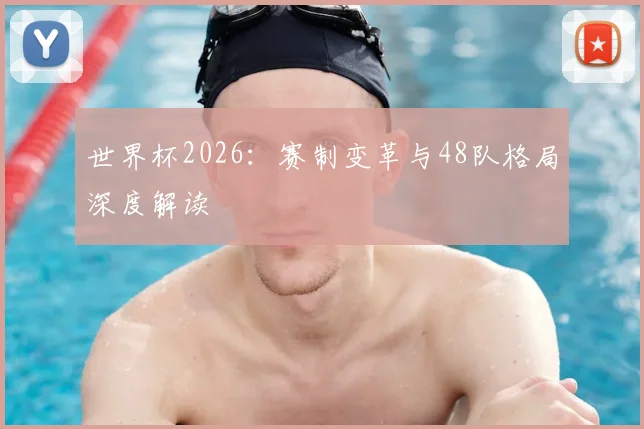 世界杯2026：赛制变革与48队格局深度解读