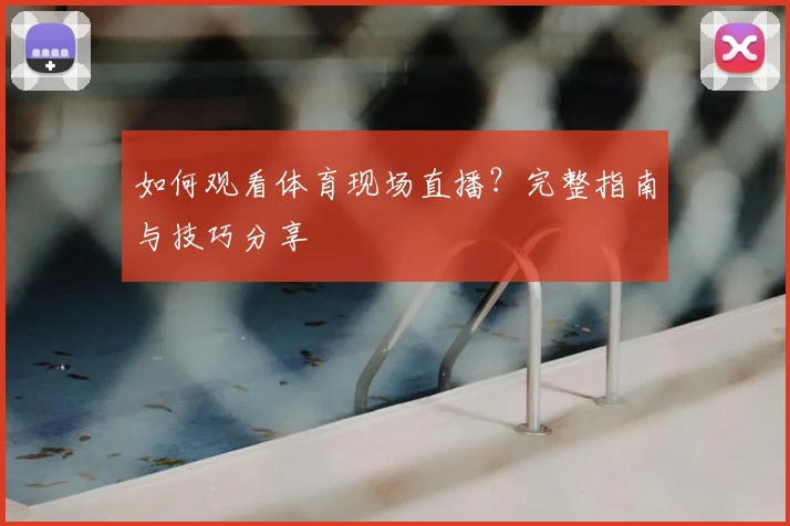 如何观看体育现场直播？完整指南与技巧分享