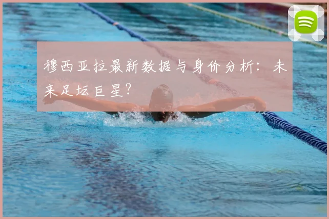 穆西亚拉最新数据与身价分析：未来足坛巨星？