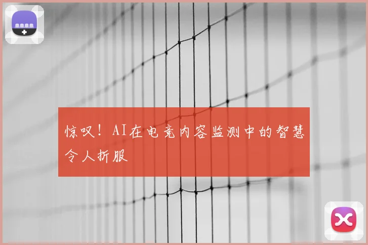 惊叹！AI在电竞内容监测中的智慧令人折服