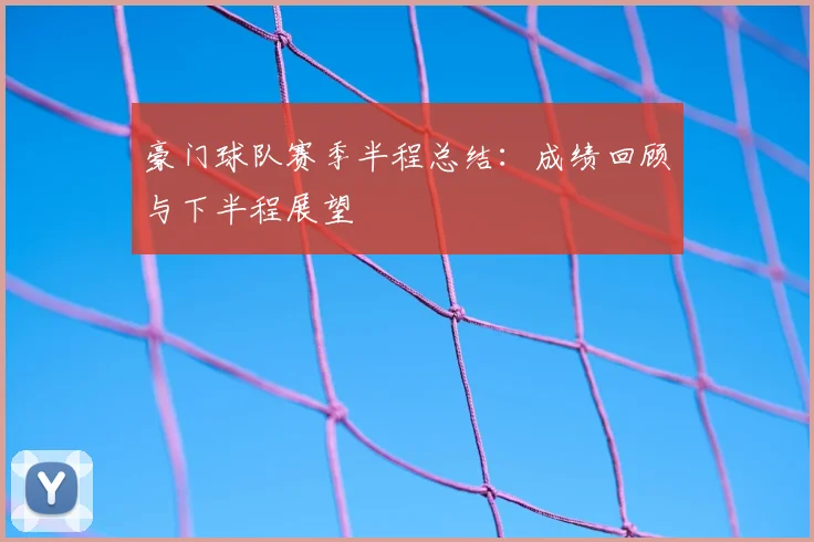 豪门球队赛季半程总结：成绩回顾与下半程展望