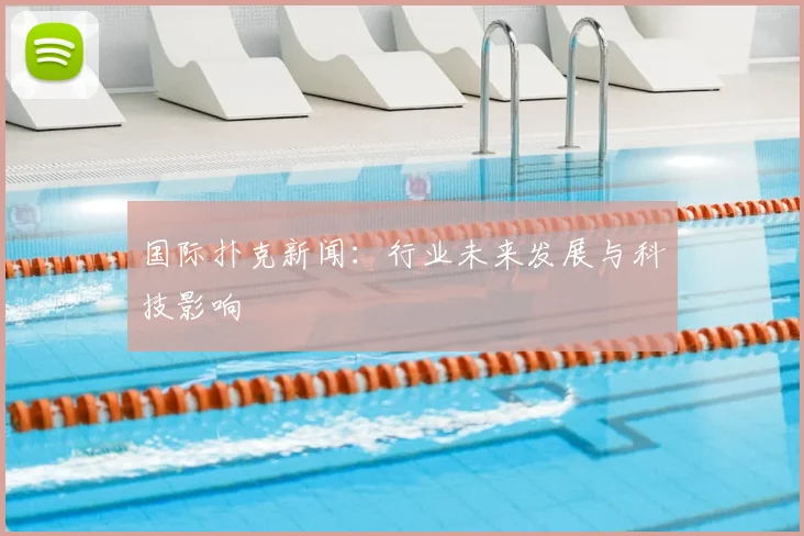 国际扑克新闻：行业未来发展与科技影响