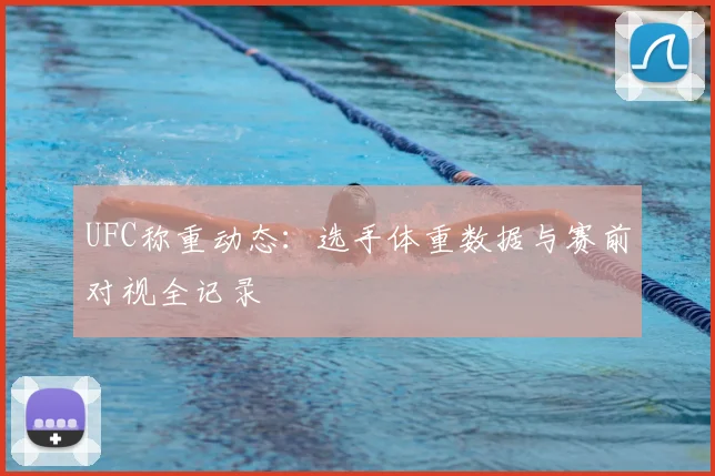 UFC称重动态:选手体重数据与赛前对视全记录