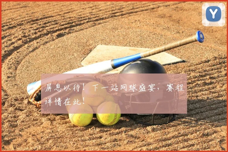 屏息以待！下一站网球盛宴，赛程详情在此！