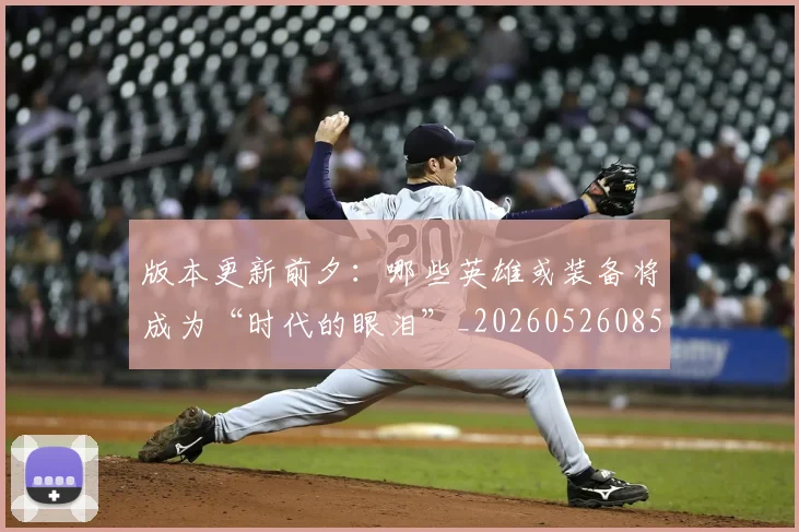 版本更新前夕：哪些英雄或装备将成为“时代的眼泪”_20260526085505