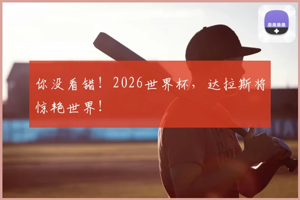 你没看错！2026世界杯，达拉斯将惊艳世界！