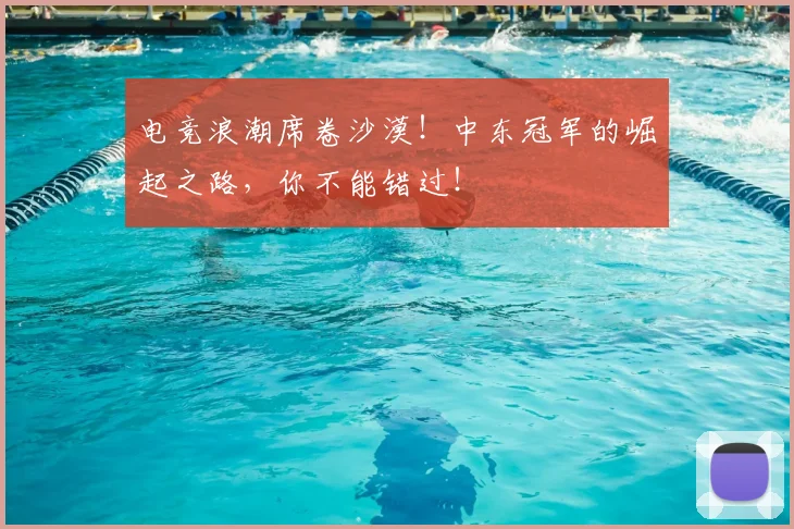 电竞浪潮席卷沙漠！中东冠军的崛起之路，你不能错过！