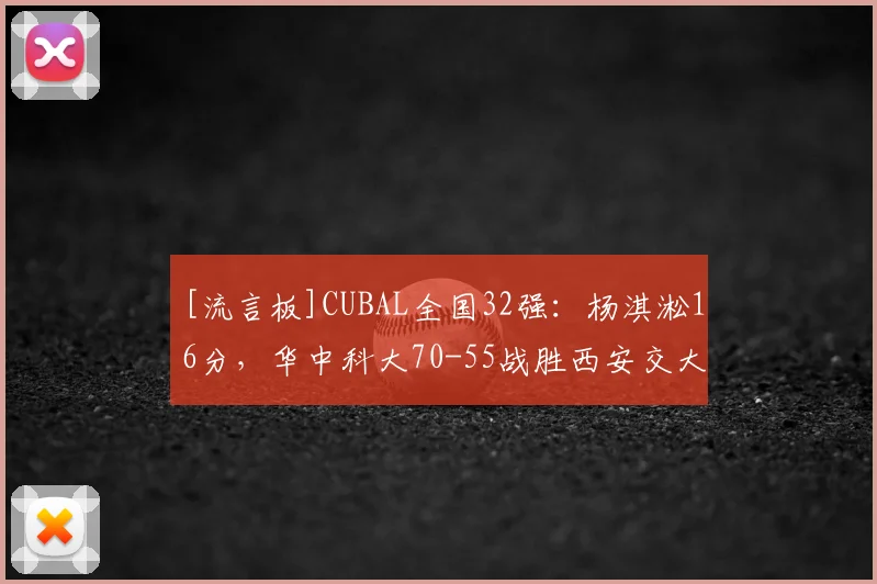 [流言板]CUBAL全国32强：杨淇淞16分，华中科大70-55战胜西安交大